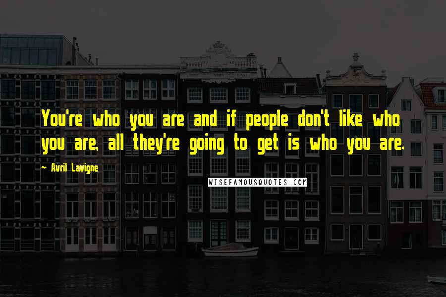 Avril Lavigne Quotes: You're who you are and if people don't like who you are, all they're going to get is who you are.