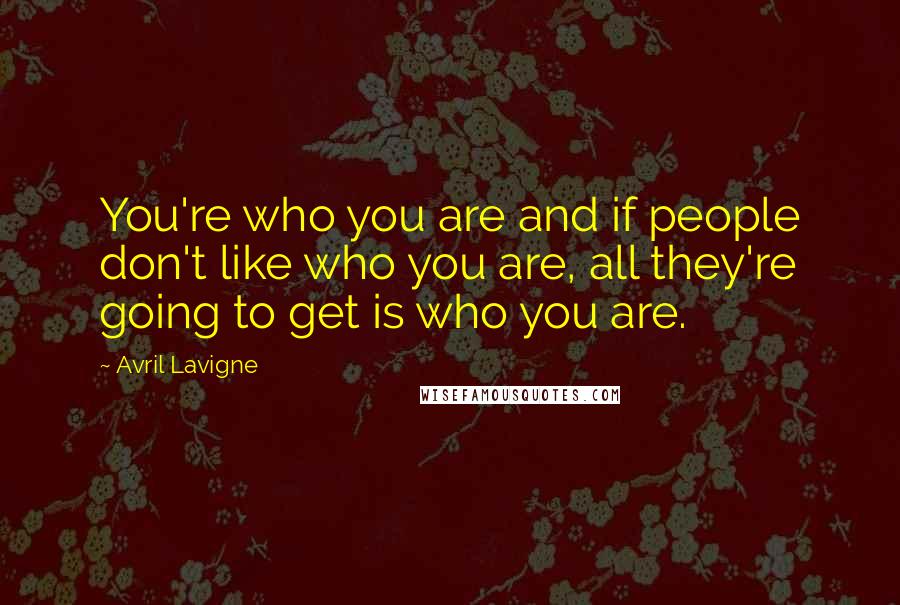 Avril Lavigne Quotes: You're who you are and if people don't like who you are, all they're going to get is who you are.