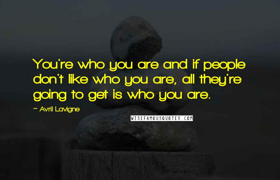 Avril Lavigne Quotes: You're who you are and if people don't like who you are, all they're going to get is who you are.