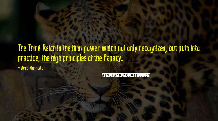 Avro Manhattan Quotes: The Third Reich is the first power which not only recognizes, but puts into practice, the high principles of the Papacy.