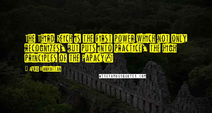 Avro Manhattan Quotes: The Third Reich is the first power which not only recognizes, but puts into practice, the high principles of the Papacy.