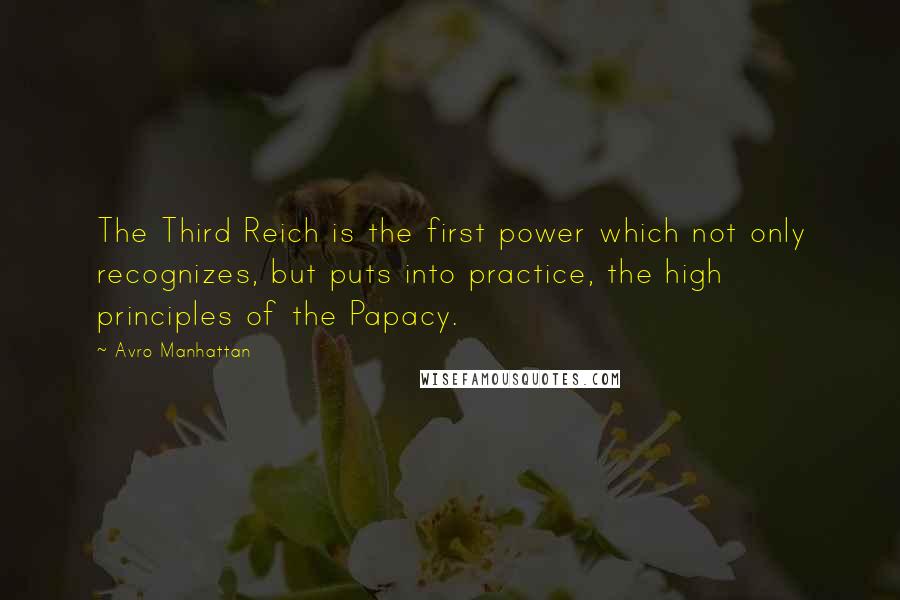 Avro Manhattan Quotes: The Third Reich is the first power which not only recognizes, but puts into practice, the high principles of the Papacy.