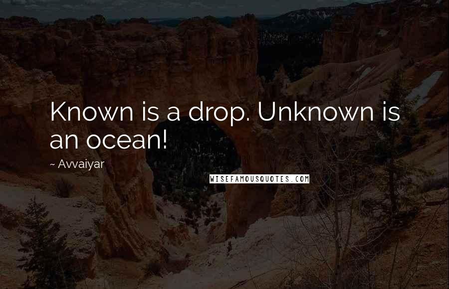 Avvaiyar Quotes: Known is a drop. Unknown is an ocean!