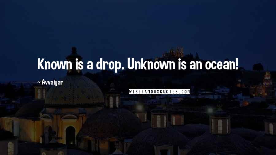 Avvaiyar Quotes: Known is a drop. Unknown is an ocean!