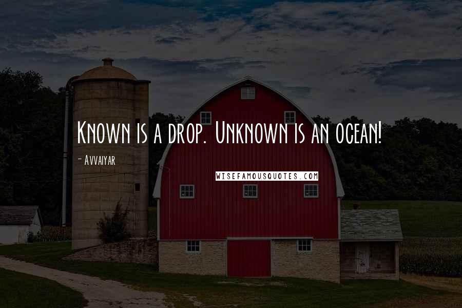 Avvaiyar Quotes: Known is a drop. Unknown is an ocean!