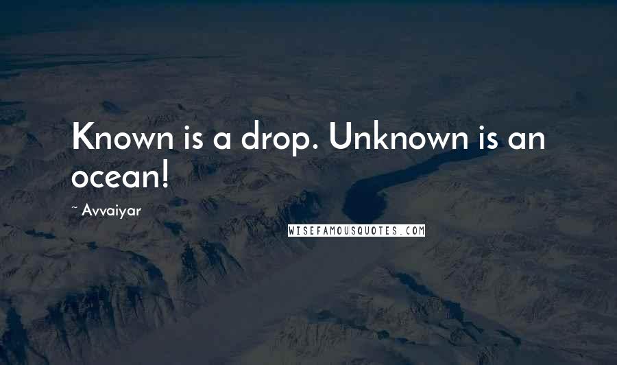 Avvaiyar Quotes: Known is a drop. Unknown is an ocean!