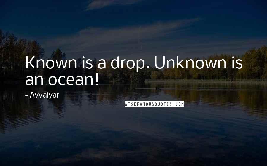 Avvaiyar Quotes: Known is a drop. Unknown is an ocean!