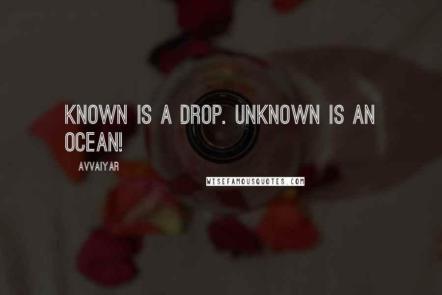 Avvaiyar Quotes: Known is a drop. Unknown is an ocean!