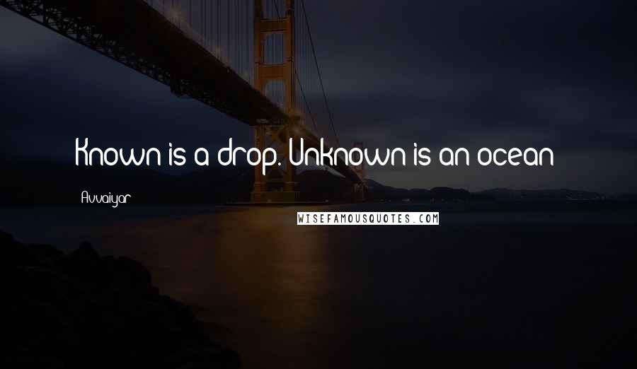 Avvaiyar Quotes: Known is a drop. Unknown is an ocean!