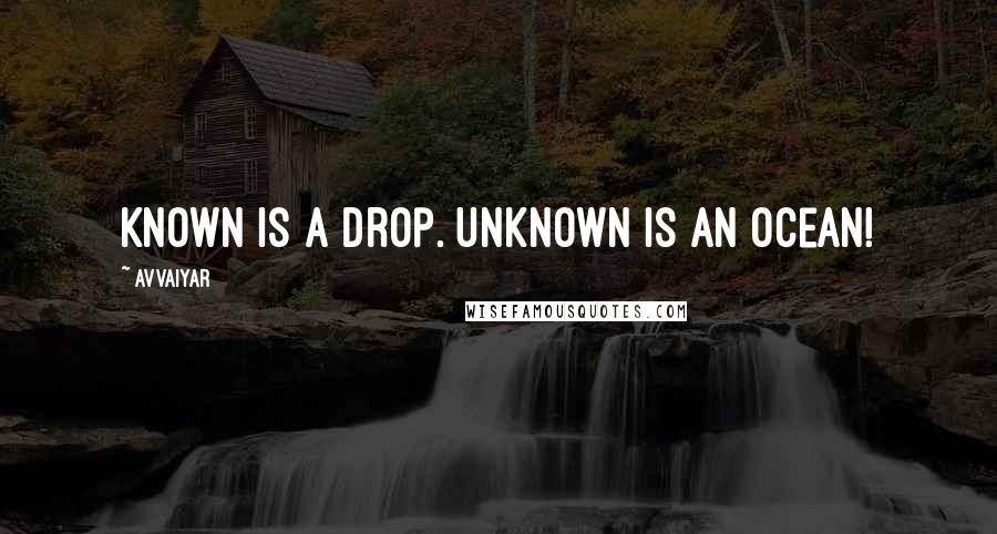 Avvaiyar Quotes: Known is a drop. Unknown is an ocean!