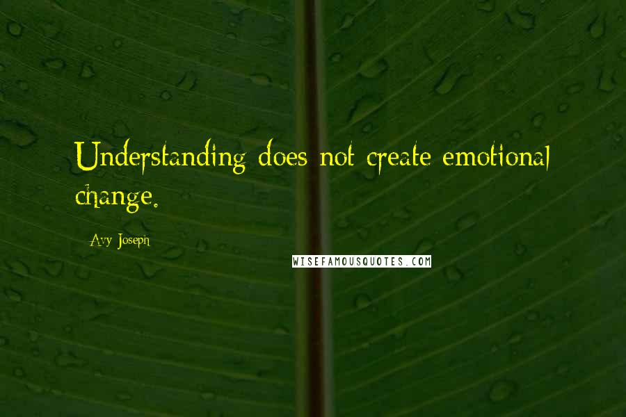 Avy Joseph Quotes: Understanding does not create emotional change.
