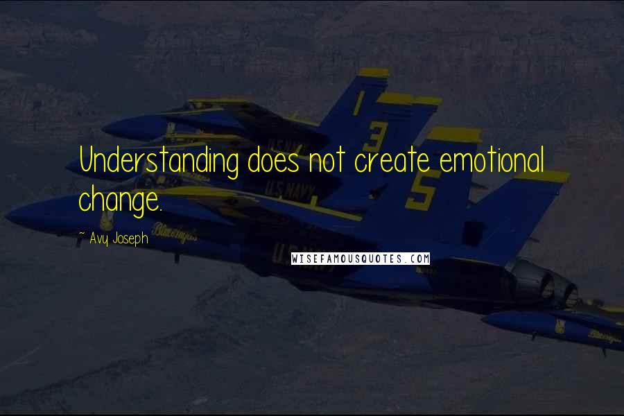 Avy Joseph Quotes: Understanding does not create emotional change.