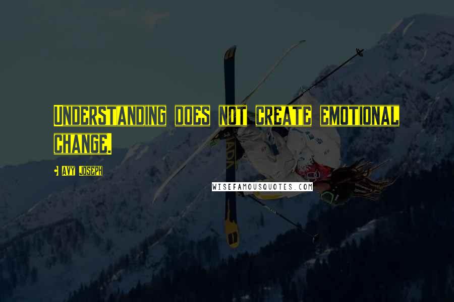 Avy Joseph Quotes: Understanding does not create emotional change.