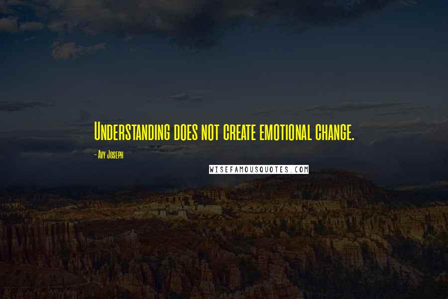 Avy Joseph Quotes: Understanding does not create emotional change.