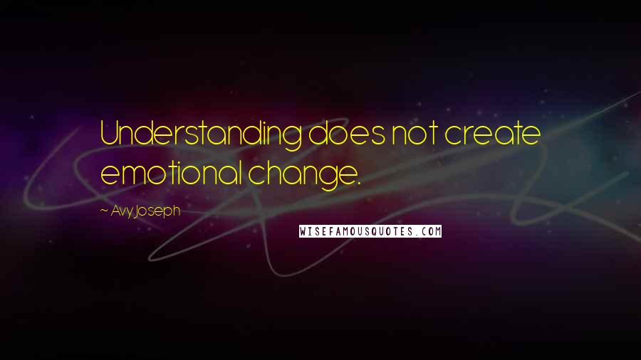 Avy Joseph Quotes: Understanding does not create emotional change.