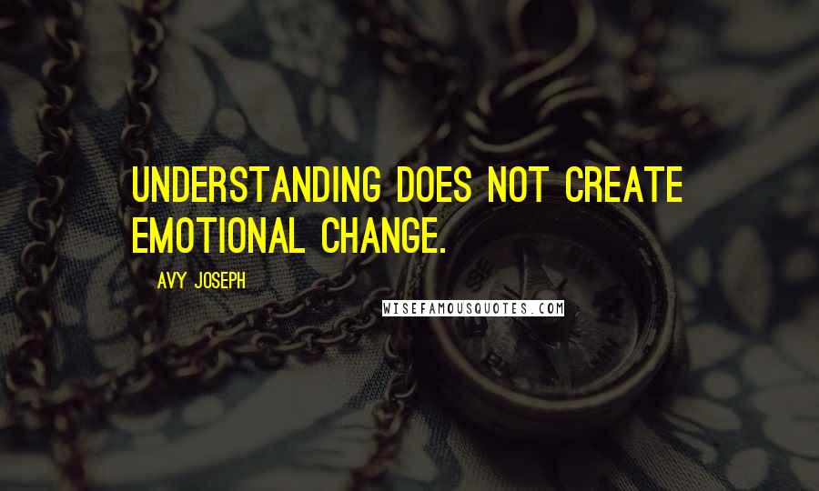 Avy Joseph Quotes: Understanding does not create emotional change.