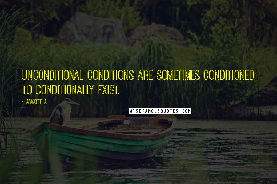 Awatef A Quotes: Unconditional conditions are sometimes conditioned to conditionally exist.