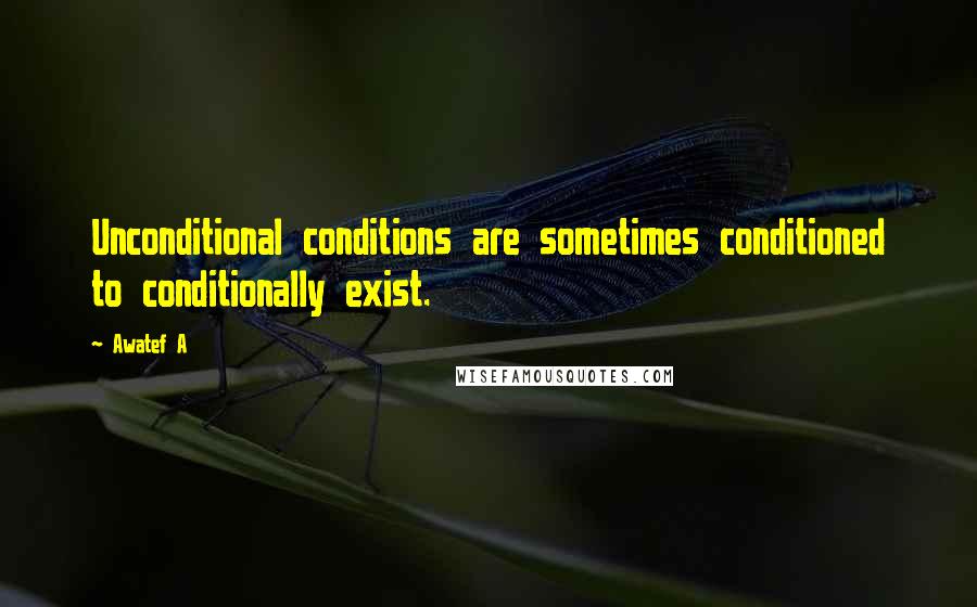 Awatef A Quotes: Unconditional conditions are sometimes conditioned to conditionally exist.