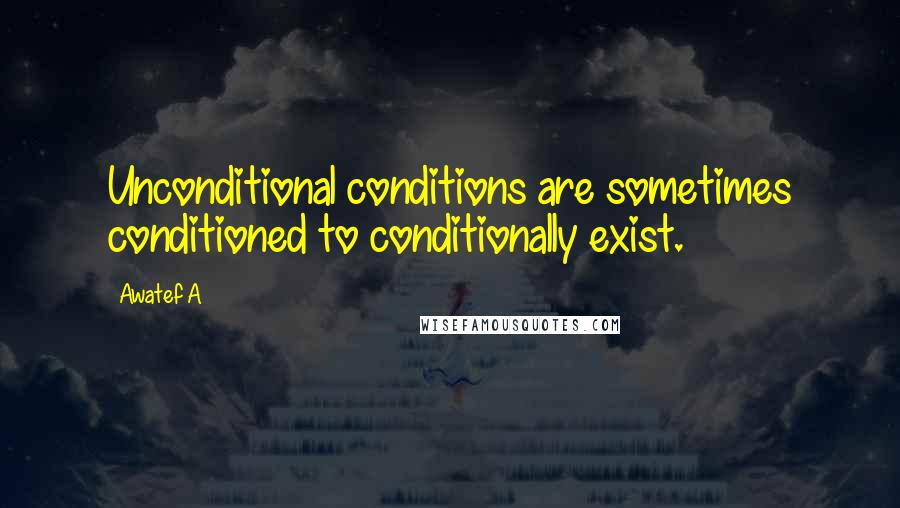 Awatef A Quotes: Unconditional conditions are sometimes conditioned to conditionally exist.