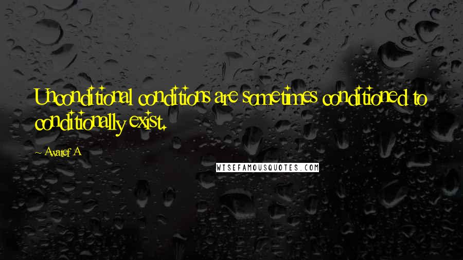 Awatef A Quotes: Unconditional conditions are sometimes conditioned to conditionally exist.