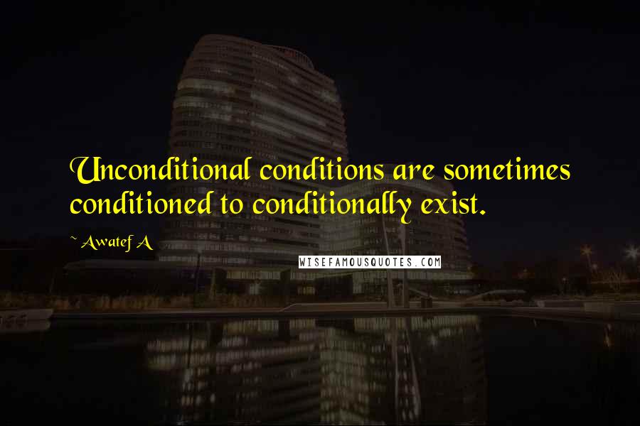 Awatef A Quotes: Unconditional conditions are sometimes conditioned to conditionally exist.