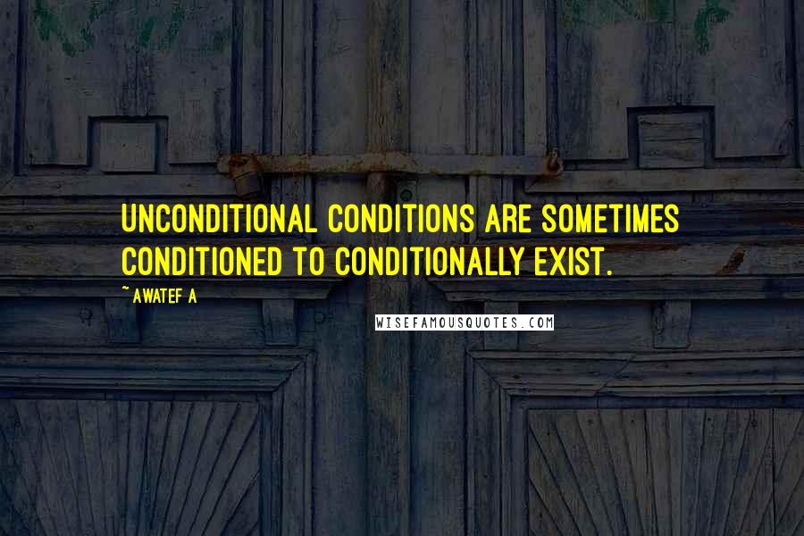 Awatef A Quotes: Unconditional conditions are sometimes conditioned to conditionally exist.