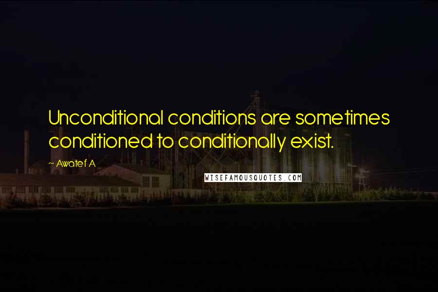 Awatef A Quotes: Unconditional conditions are sometimes conditioned to conditionally exist.