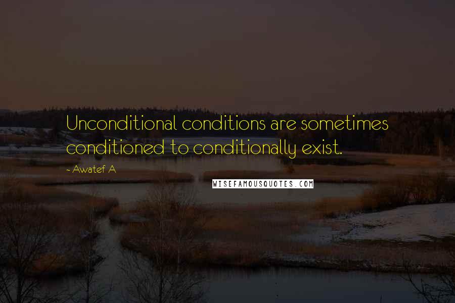 Awatef A Quotes: Unconditional conditions are sometimes conditioned to conditionally exist.