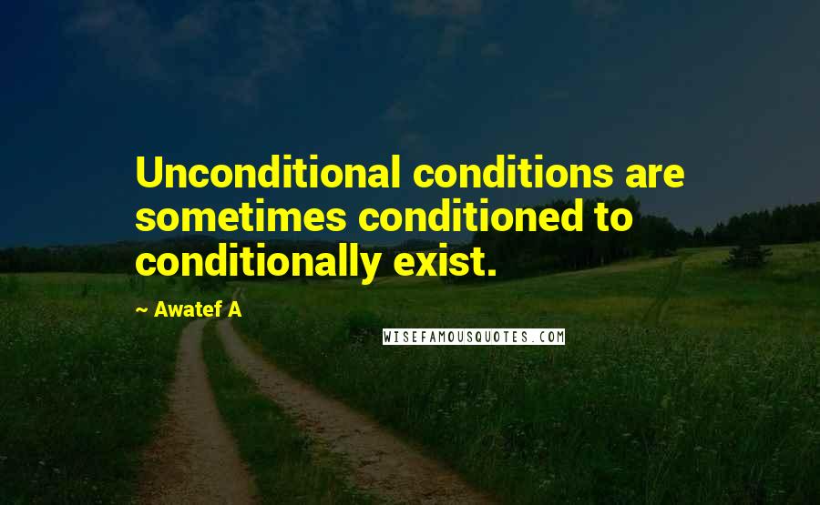 Awatef A Quotes: Unconditional conditions are sometimes conditioned to conditionally exist.