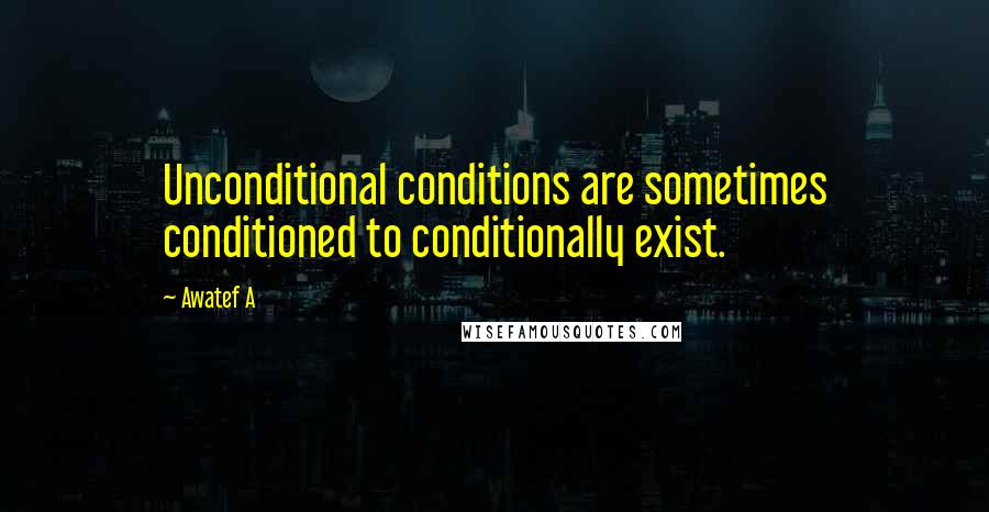 Awatef A Quotes: Unconditional conditions are sometimes conditioned to conditionally exist.