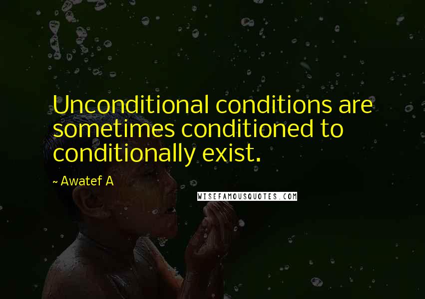 Awatef A Quotes: Unconditional conditions are sometimes conditioned to conditionally exist.