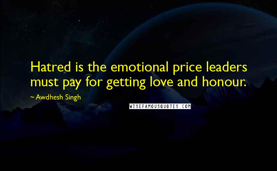 Awdhesh Singh Quotes: Hatred is the emotional price leaders must pay for getting love and honour.