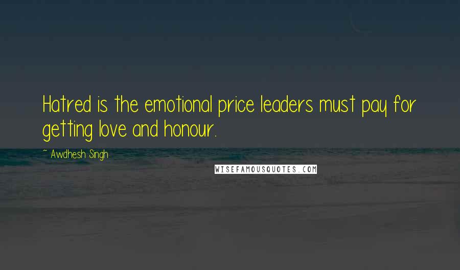 Awdhesh Singh Quotes: Hatred is the emotional price leaders must pay for getting love and honour.