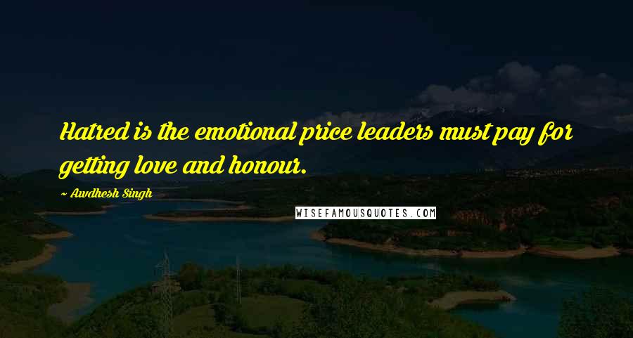 Awdhesh Singh Quotes: Hatred is the emotional price leaders must pay for getting love and honour.