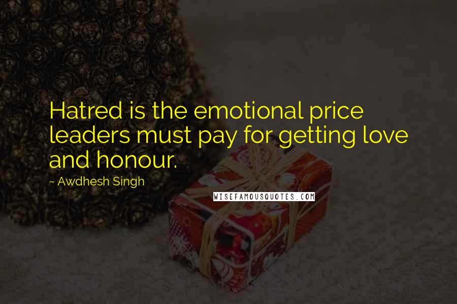 Awdhesh Singh Quotes: Hatred is the emotional price leaders must pay for getting love and honour.