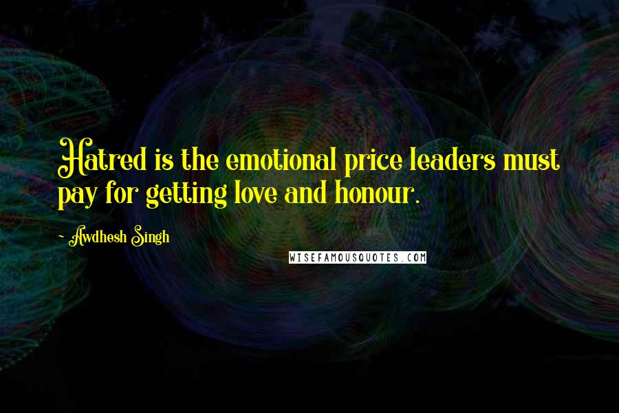 Awdhesh Singh Quotes: Hatred is the emotional price leaders must pay for getting love and honour.