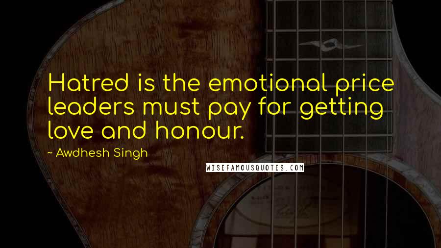 Awdhesh Singh Quotes: Hatred is the emotional price leaders must pay for getting love and honour.