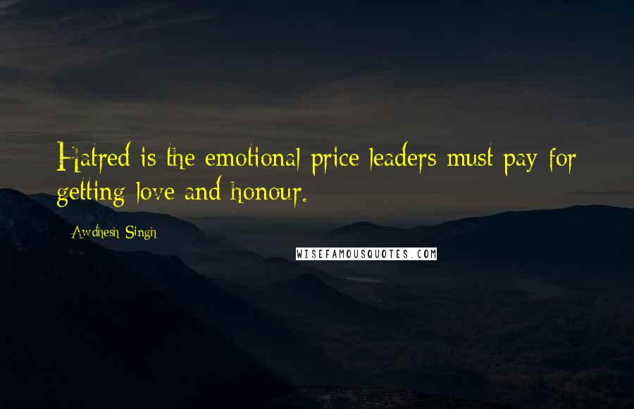 Awdhesh Singh Quotes: Hatred is the emotional price leaders must pay for getting love and honour.