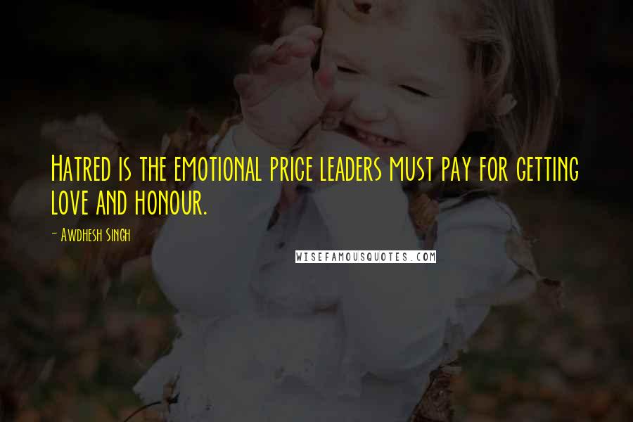 Awdhesh Singh Quotes: Hatred is the emotional price leaders must pay for getting love and honour.