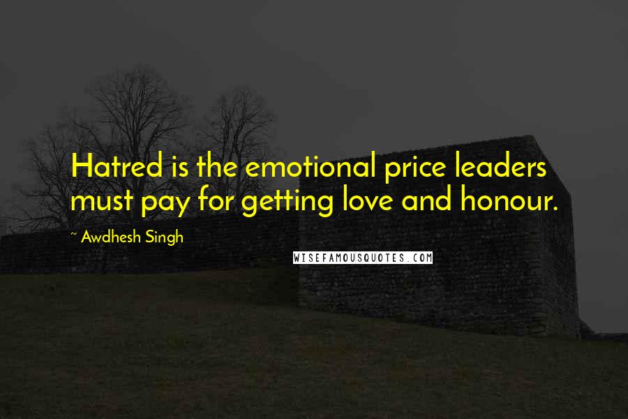 Awdhesh Singh Quotes: Hatred is the emotional price leaders must pay for getting love and honour.
