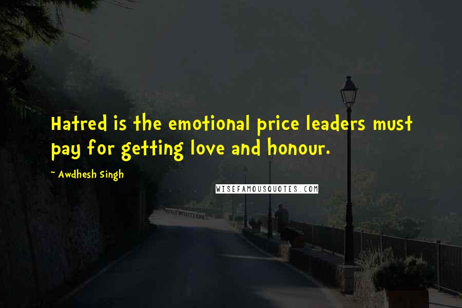 Awdhesh Singh Quotes: Hatred is the emotional price leaders must pay for getting love and honour.