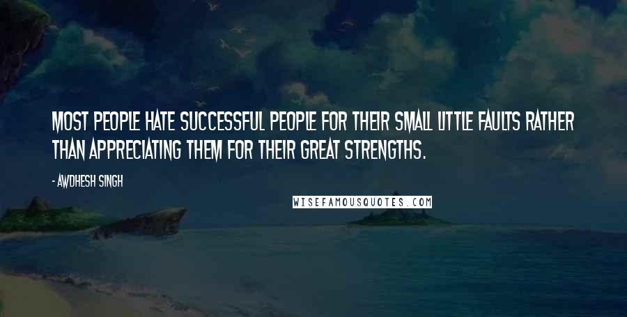 Awdhesh Singh Quotes: Most people hate successful people for their small little faults rather than appreciating them for their great strengths.