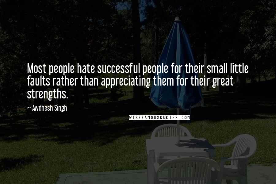 Awdhesh Singh Quotes: Most people hate successful people for their small little faults rather than appreciating them for their great strengths.