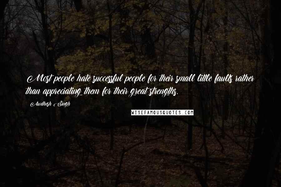 Awdhesh Singh Quotes: Most people hate successful people for their small little faults rather than appreciating them for their great strengths.