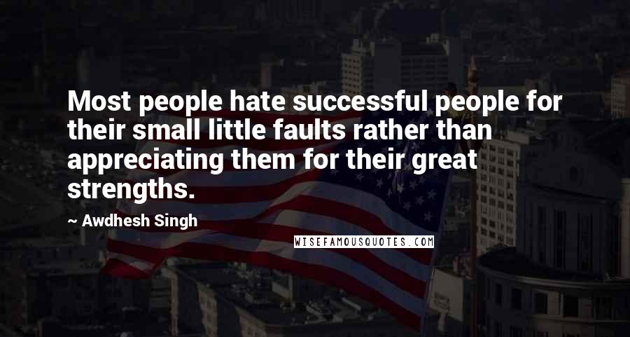 Awdhesh Singh Quotes: Most people hate successful people for their small little faults rather than appreciating them for their great strengths.