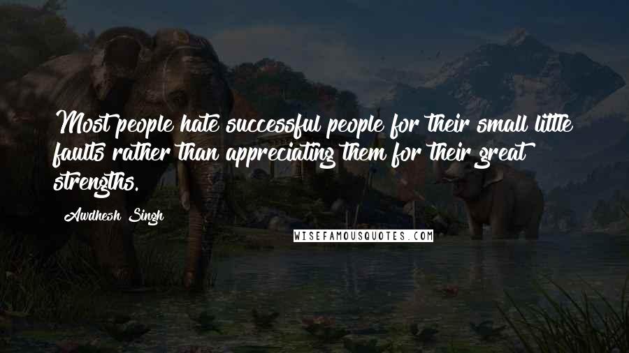 Awdhesh Singh Quotes: Most people hate successful people for their small little faults rather than appreciating them for their great strengths.