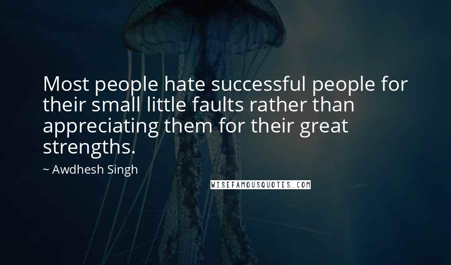 Awdhesh Singh Quotes: Most people hate successful people for their small little faults rather than appreciating them for their great strengths.