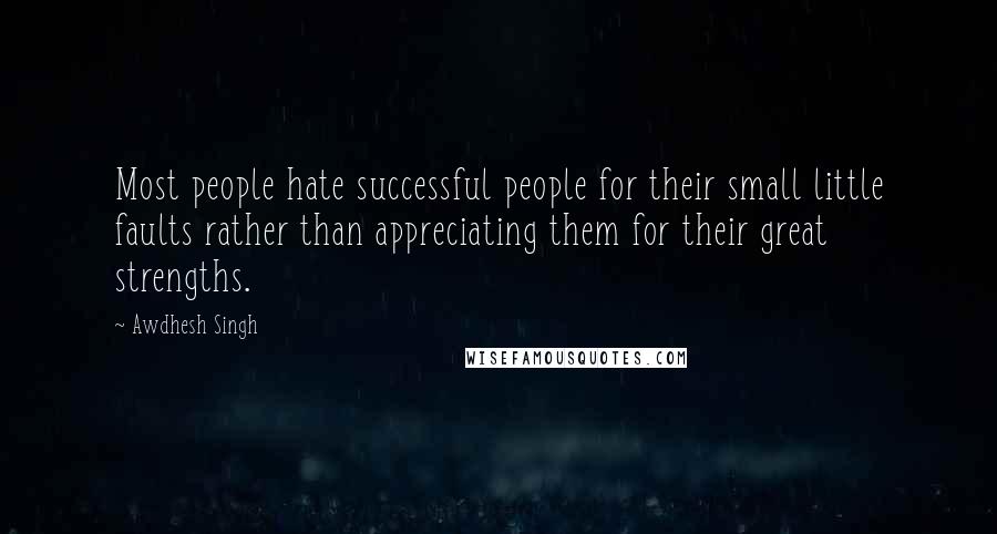 Awdhesh Singh Quotes: Most people hate successful people for their small little faults rather than appreciating them for their great strengths.