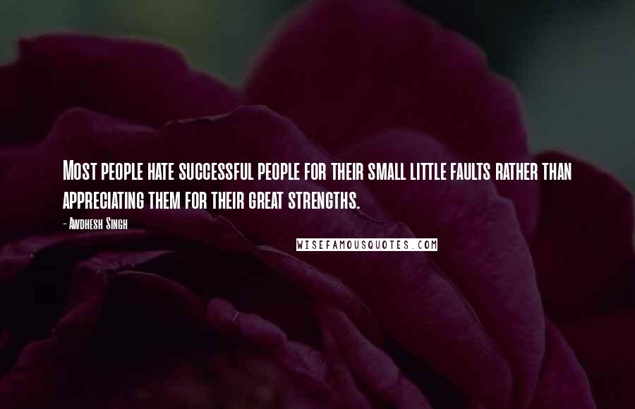 Awdhesh Singh Quotes: Most people hate successful people for their small little faults rather than appreciating them for their great strengths.