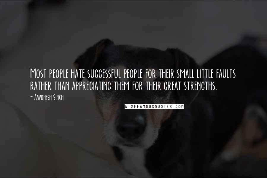 Awdhesh Singh Quotes: Most people hate successful people for their small little faults rather than appreciating them for their great strengths.